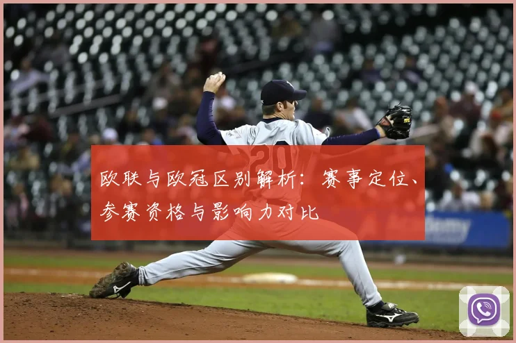 欧联与欧冠区别解析：赛事定位、参赛资格与影响力对比