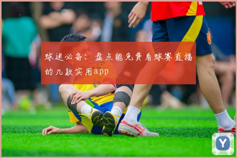 球迷必备：盘点能免费看球赛直播的几款实用app