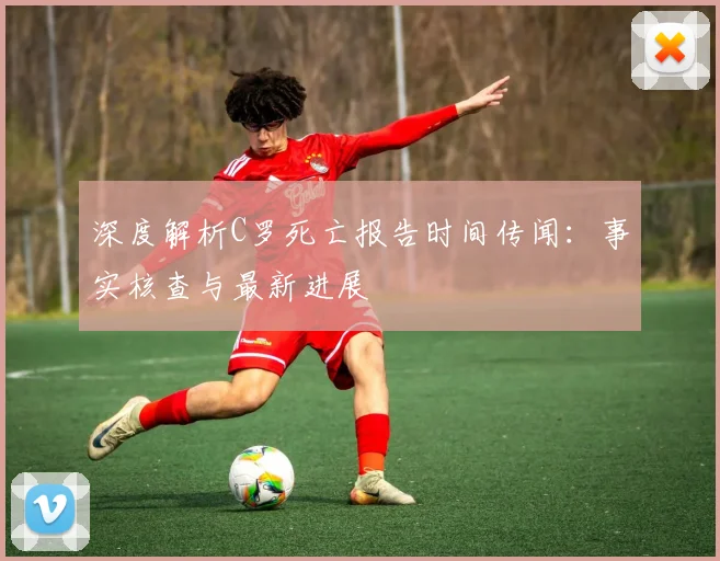 深度解析C罗死亡报告时间传闻：事实核查与最新进展